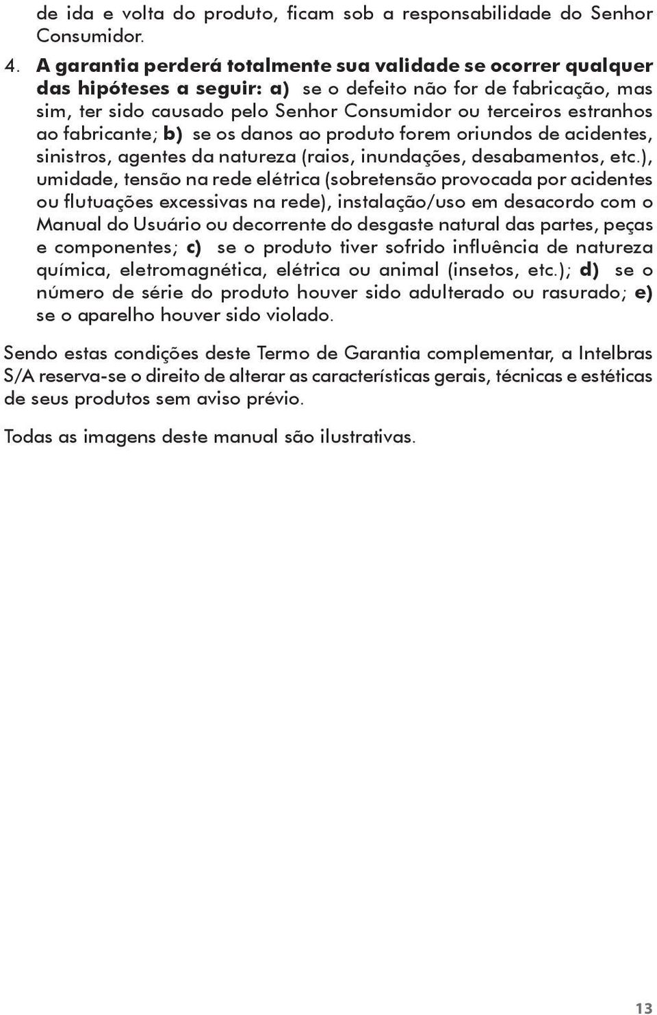 ao fabricante; b) se os danos ao produto forem oriundos de acidentes, sinistros, agentes da natureza (raios, inundações, desabamentos, etc.