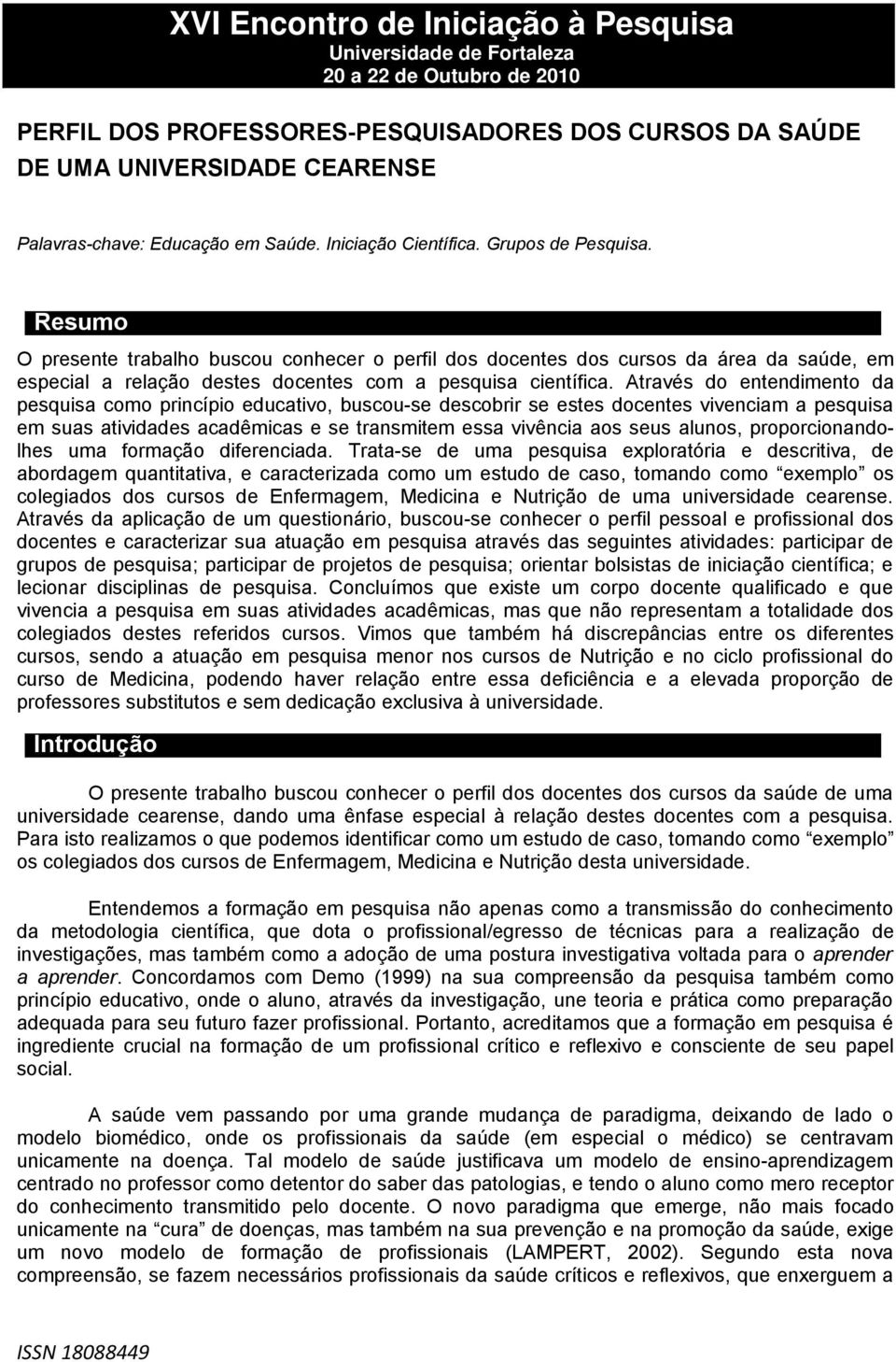 Resumo O presente trabalho buscou conhecer o perfil dos docentes dos cursos da área da saúde, em especial a relação destes docentes com a pesquisa científica.