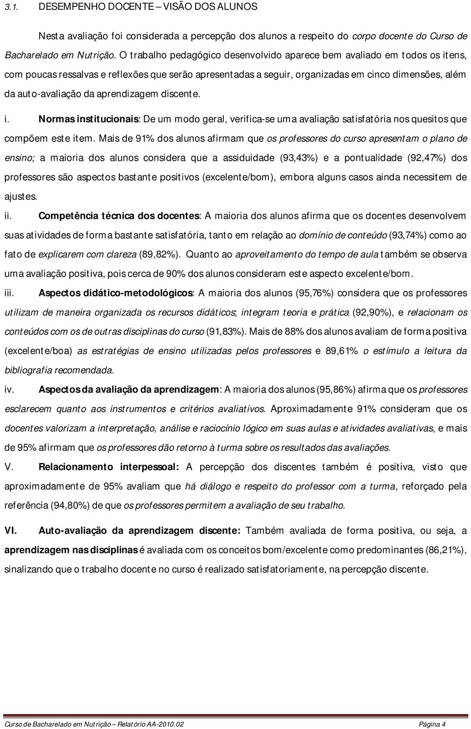 aprendizagem discente. i. Normas institucionais: De um modo geral, verifica-se uma avaliação satisfatória nos quesitos que compõem este item.