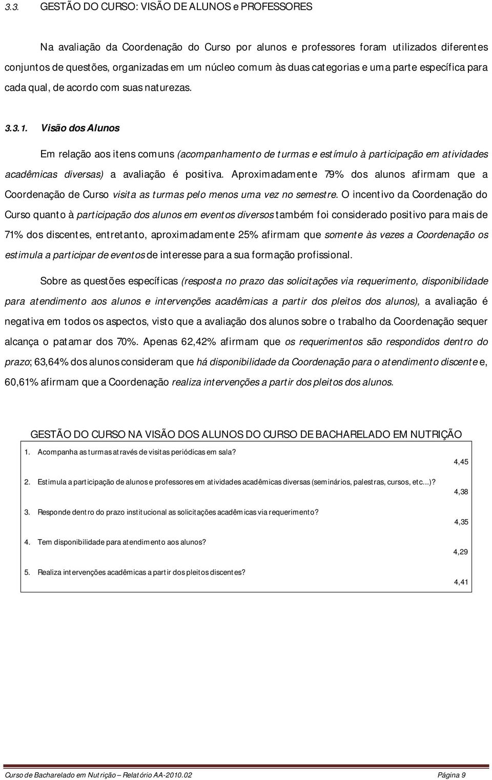 Visão dos Alunos Em relação aos itens comuns (acompanhamento de turmas e estímulo à participação em atividades acadêmicas diversas) a avaliação é positiva.