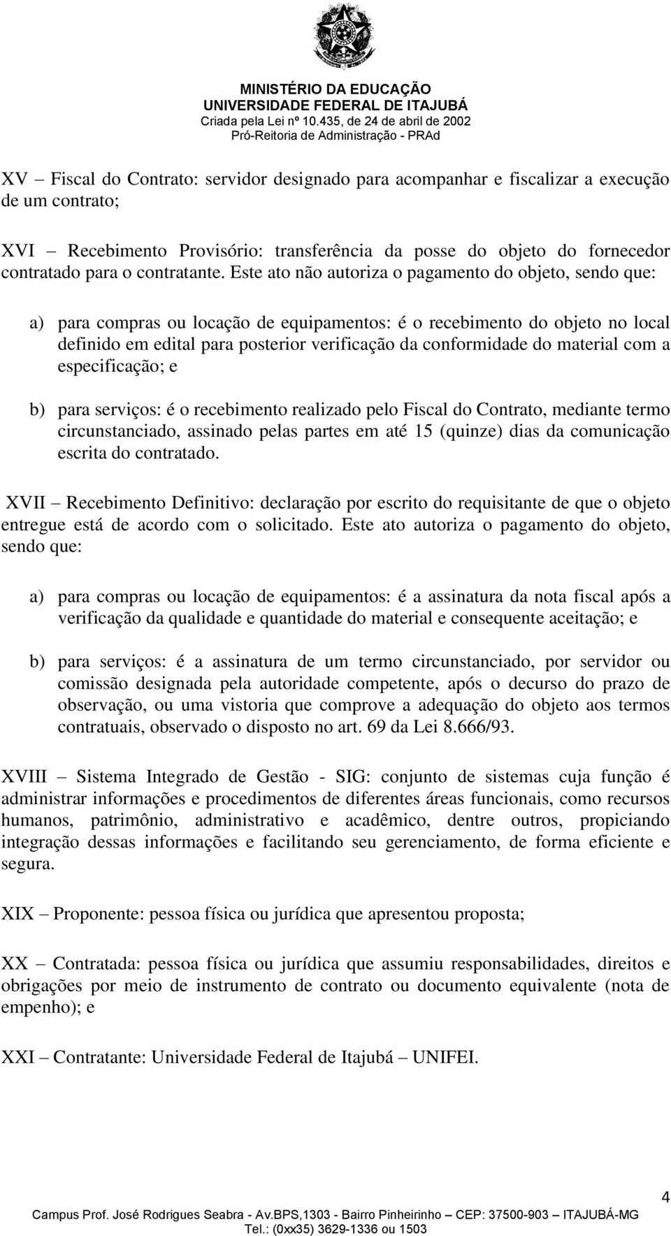 Este ato não autoriza o pagamento do objeto, sendo que: a) para compras ou locação de equipamentos: é o recebimento do objeto no local definido em edital para posterior verificação da conformidade do