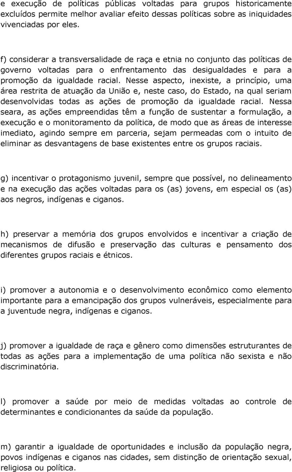 Nesse aspecto, inexiste, a princípio, uma área restrita de atuação da União e, neste caso, do Estado, na qual seriam desenvolvidas todas as ações de promoção da igualdade racial.