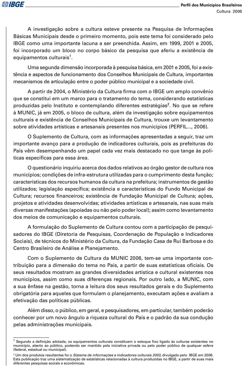 Uma sgunda dimnsão incorporada à psquisa básica, m 2001 2005, foi a xistência aspctos d funcionamnto dos Conslhos Municipais d Cultura, importants mcanismos d articulação ntr o podr público municipal