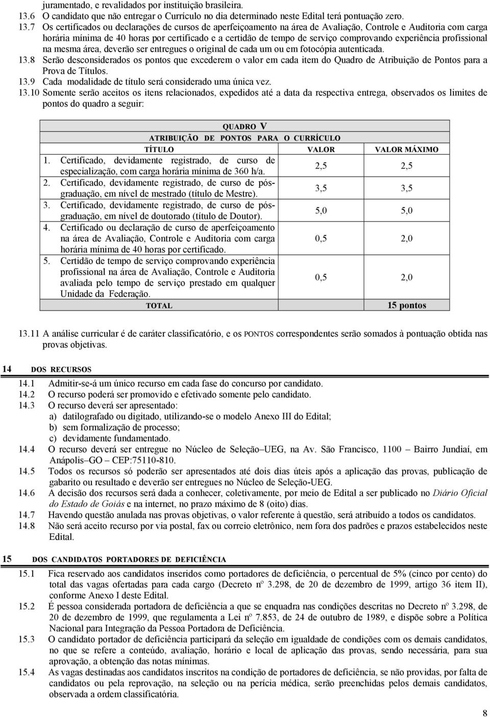 7 Os certificados ou declarações de cursos de aperfeiçoamento na área de Avaliação, Controle e Auditoria com carga horária mínima de 40 horas por certificado e a certidão de tempo de serviço