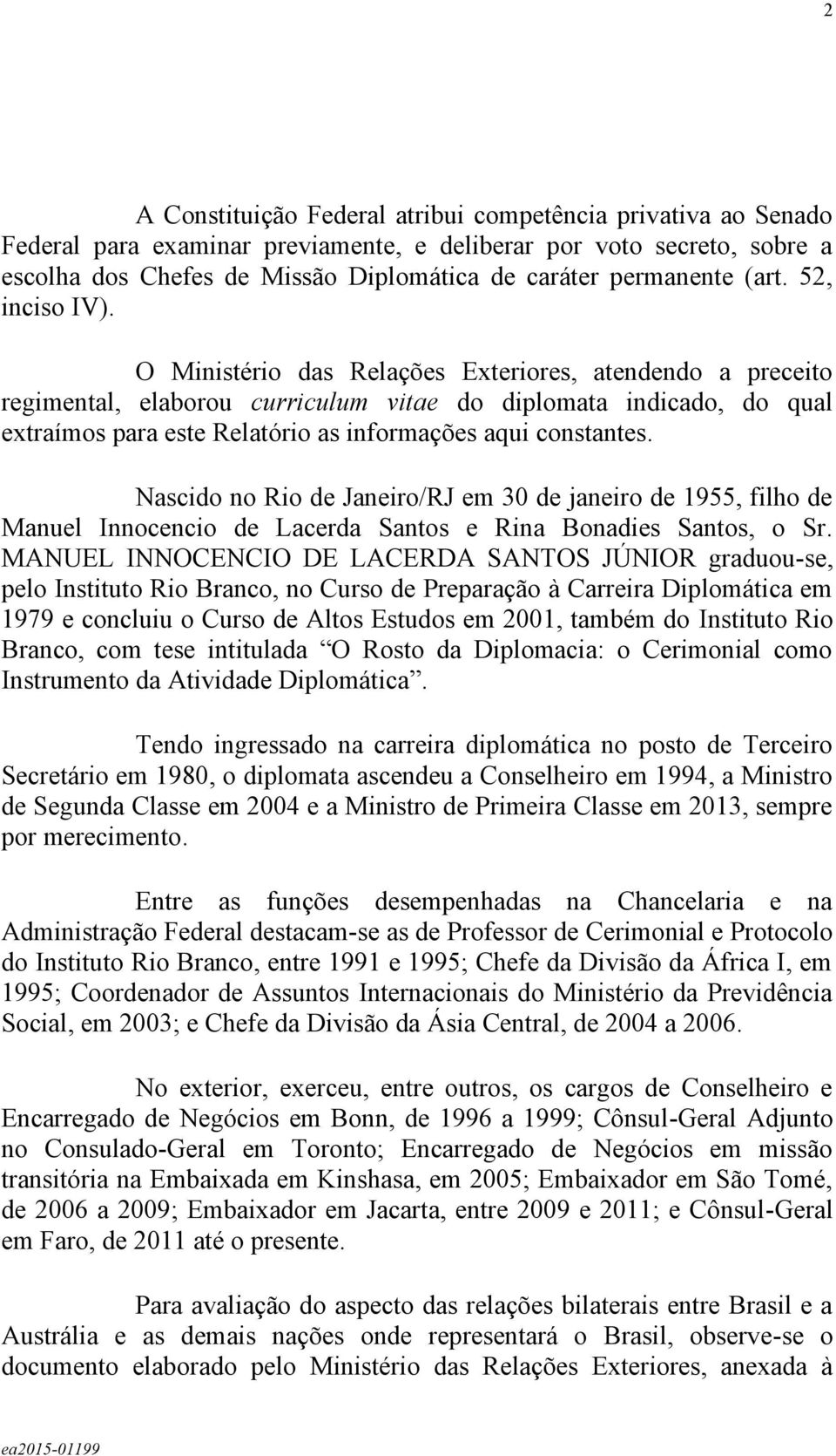 O Ministério das Relações Exteriores, atendendo a preceito regimental, elaborou curriculum vitae do diplomata indicado, do qual extraímos para este Relatório as informações aqui constantes.