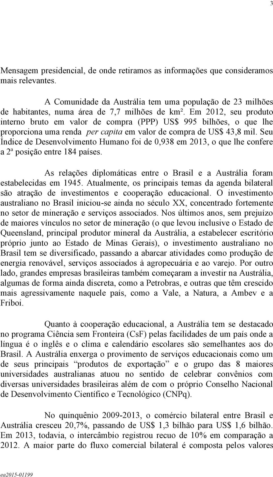 Seu Índice de Desenvolvimento Humano foi de 0,938 em 2013, o que lhe confere a 2ª posição entre 184 países. As relações diplomáticas entre o Brasil e a Austrália foram estabelecidas em 1945.