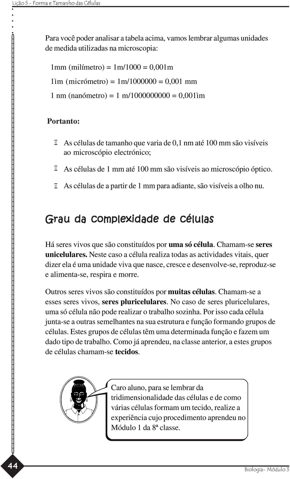 microscópio óptico. As células de a partir de 1 mm para adiante, são visíveis a olho nu. Grau da complexidade de células Há seres vivos que são constituídos por uma só célula.