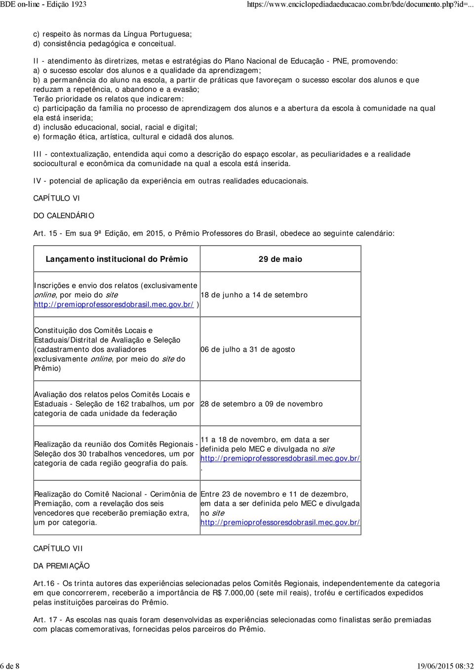 escola, a partir de práticas que favoreçam o sucesso escolar dos alunos e que reduzam a repetência, o abandono e a evasão; Terão prioridade os relatos que indicarem: c) participação da família no