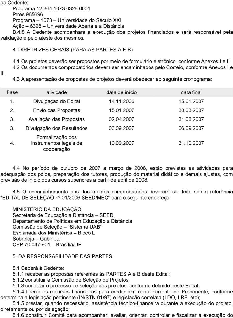 3 A apresentação de propostas de projetos deverá obedecer ao seguinte cronograma: Fase atividade data de início data final 1. Divulgação do Edital 14.11.2006 15.01.2007 2. Envio das Propostas 15.01.2007 30.