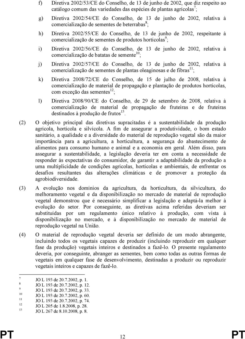 Diretiva 2002/56/CE do Conselho, de 13 de junho de 2002, relativa à comercialização de batatas de semente 10 ; j) Diretiva 2002/57/CE do Conselho, de 13 de junho de 2002, relativa à comercialização