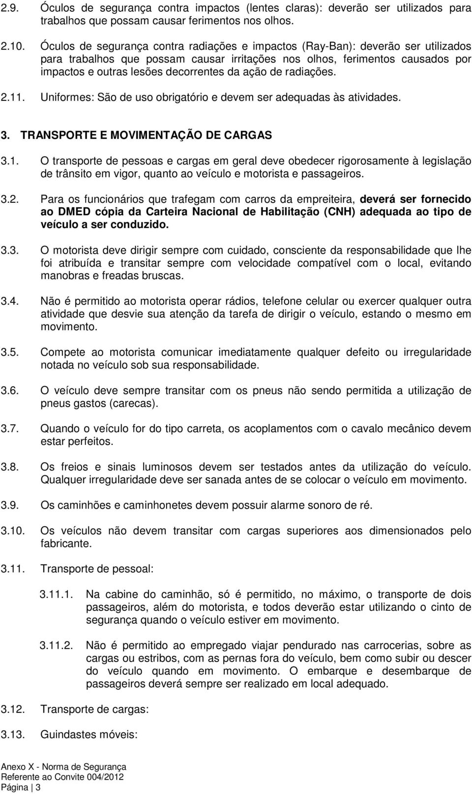 da ação de radiações. 2.11. Uniformes: São de uso obrigatório e devem ser adequadas às atividades. 3. TRANSPORTE E MOVIMENTAÇÃO DE CARGAS 3.1. O transporte de pessoas e cargas em geral deve obedecer rigorosamente à legislação de trânsito em vigor, quanto ao veículo e motorista e passageiros.