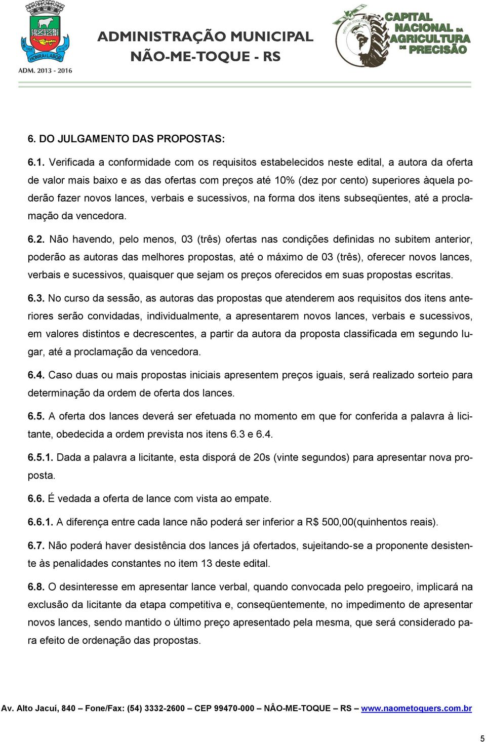 novos lances, verbais e sucessivos, na forma dos itens subseqüentes, até a proclamação da vencedora. 6.2.