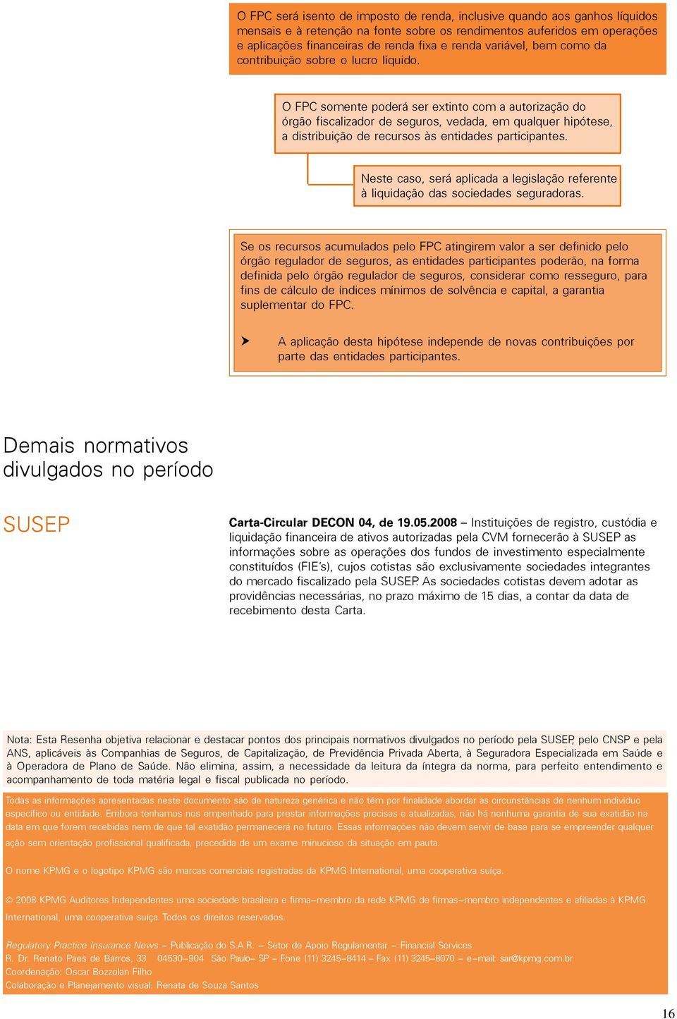 O FPC somente poderá ser extinto com a autorização do órgão fiscalizador de seguros, vedada, em qualquer hipótese, a distribuição de recursos às entidades participantes.