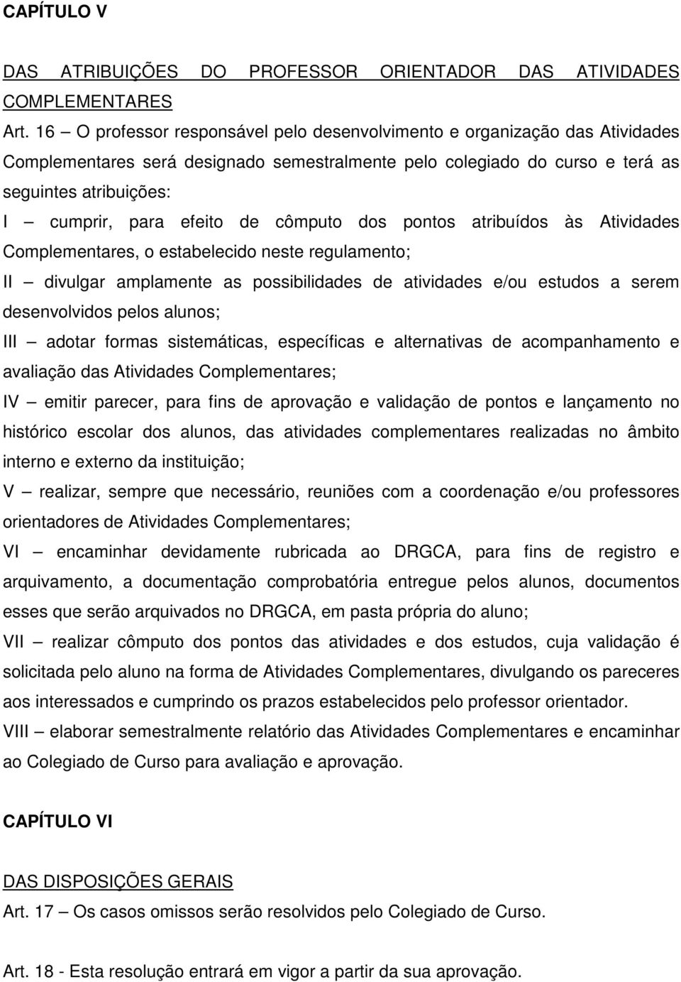 efeito de cômputo dos pontos atribuídos às Atividades Complementares, o estabelecido neste regulamento; II divulgar amplamente as possibilidades de atividades e/ou estudos a serem desenvolvidos pelos