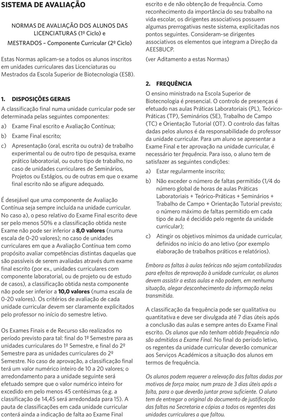 DISPOSIÇÕES GERAIS A classificação final numa unidade curricular pode ser determinada pelas seguintes componentes: a) Exame Final escrito e Avaliação Contínua; b) Exame Final escrito; c) Apresentação