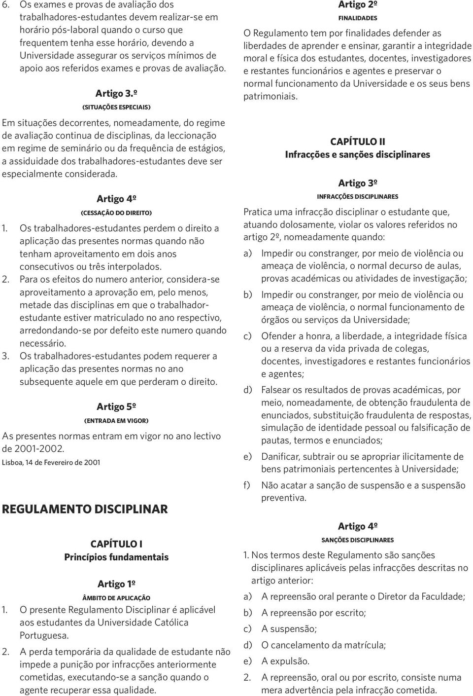 º (SITUAÇÕES ESPECIAIS) Em situações decorrentes, nomeadamente, do regime de avaliação continua de disciplinas, da leccionação em regime de seminário ou da frequência de estágios, a assiduidade dos