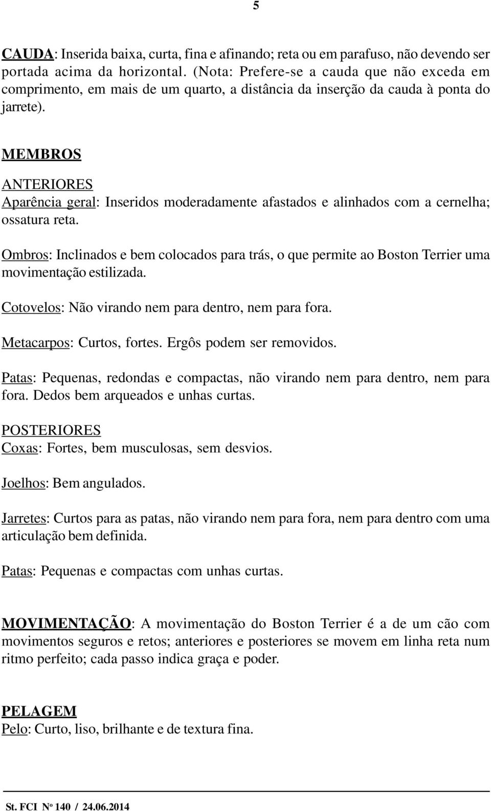 MEMBROS ANTERIORES Aparência geral: Inseridos moderadamente afastados e alinhados com a cernelha; ossatura reta.