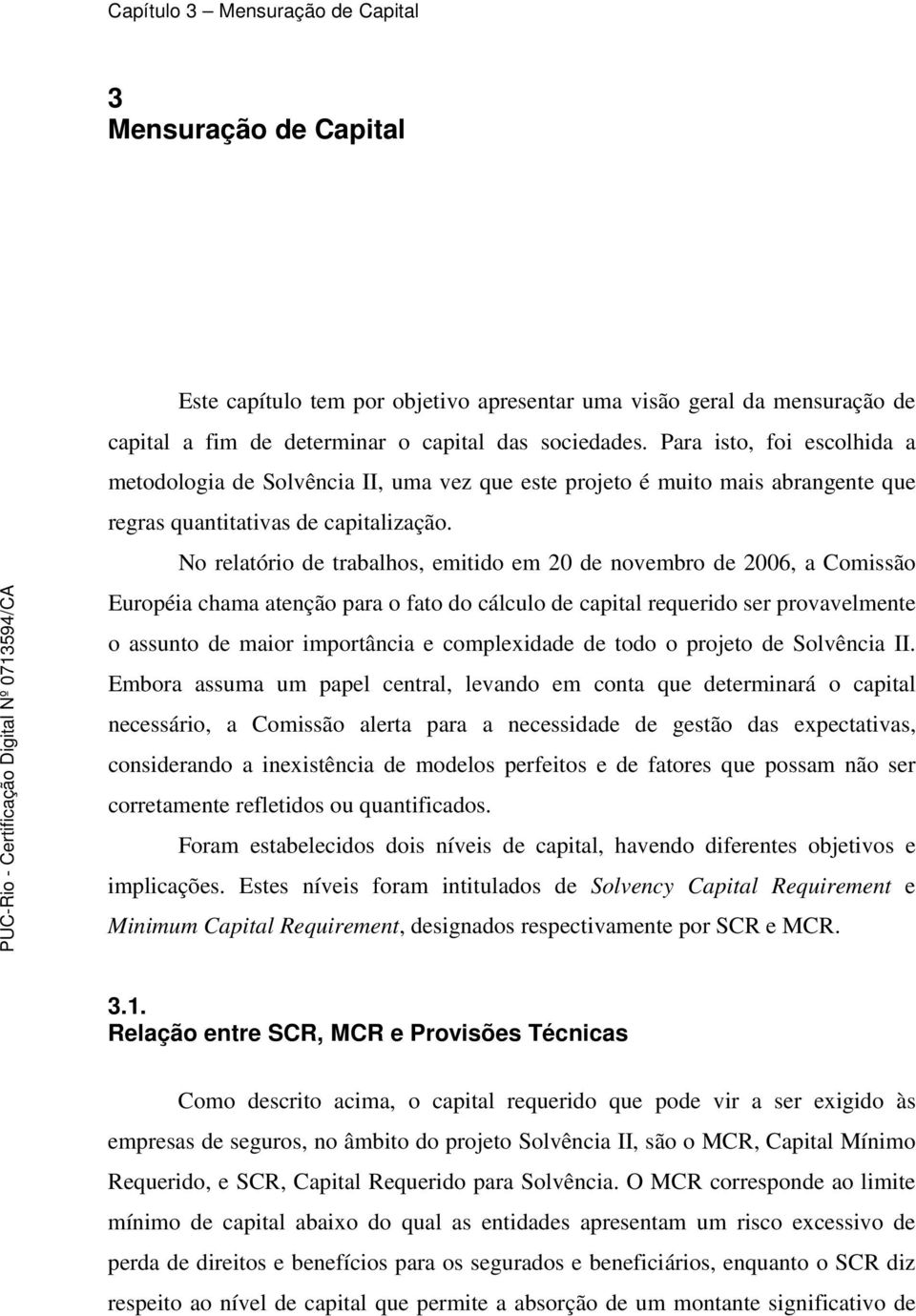 No relatório de trabalhos, emitido em 20 de novembro de 2006, a Comissão Européia chama atenção para o fato do cálculo de capital requerido ser provavelmente o assunto de maior importância e