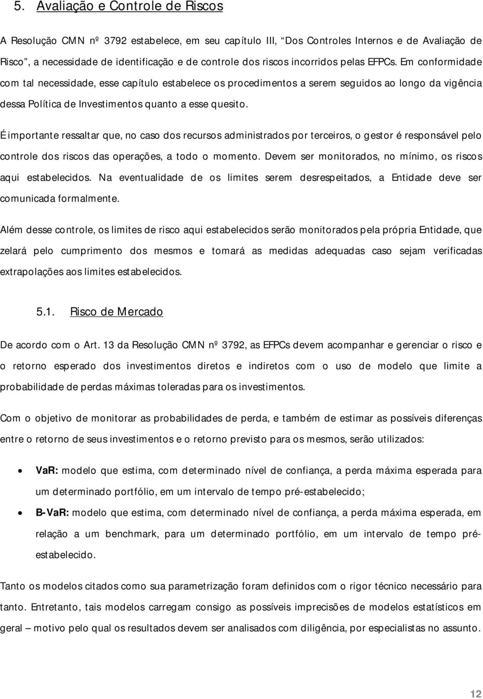 É importante ressaltar que, no caso dos recursos administrados por terceiros, o gestor é responsável pelo controle dos riscos das operações, a todo o momento.