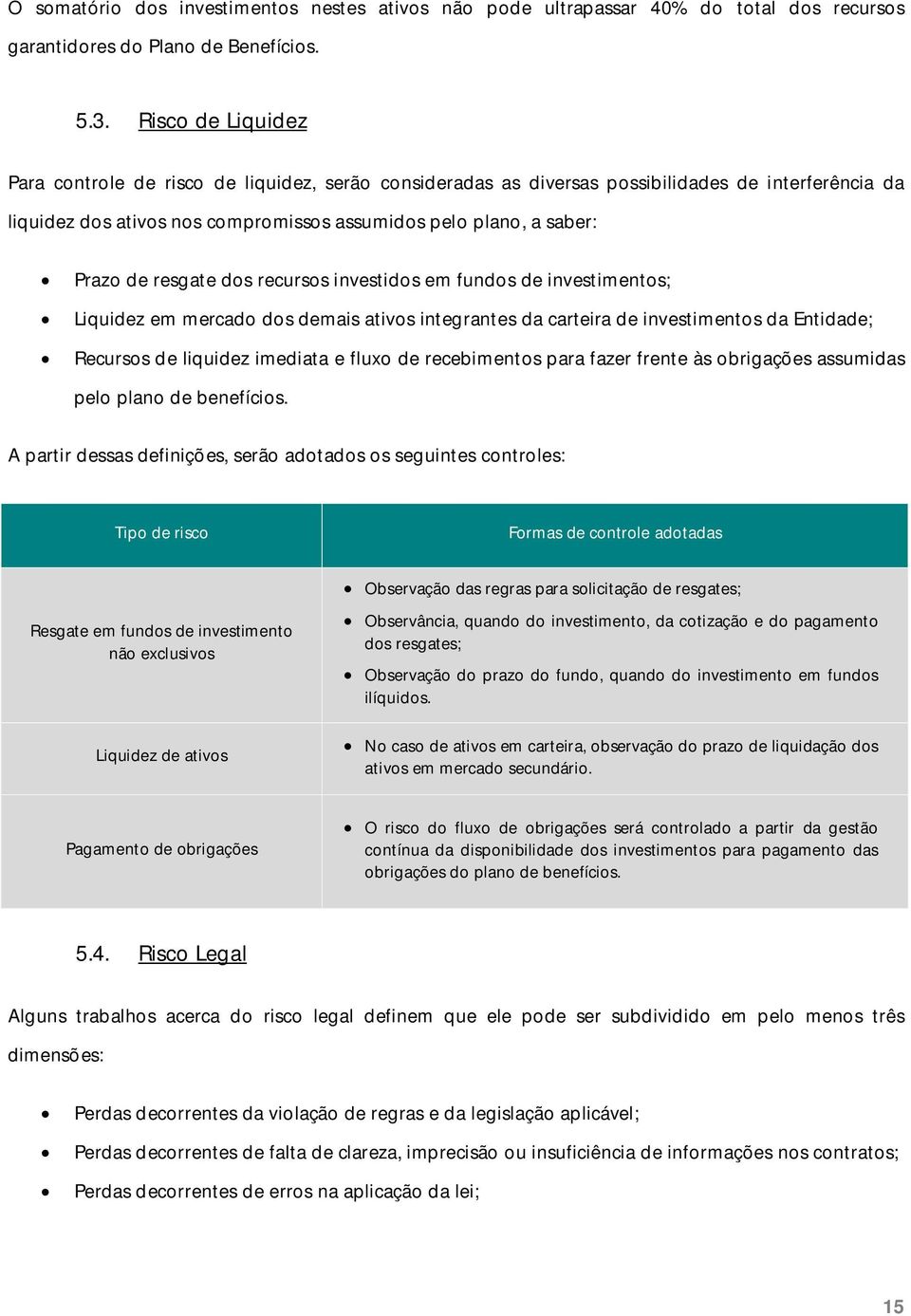 resgate dos recursos investidos em fundos de investimentos; Liquidez em mercado dos demais ativos integrantes da carteira de investimentos da Entidade; Recursos de liquidez imediata e fluxo de