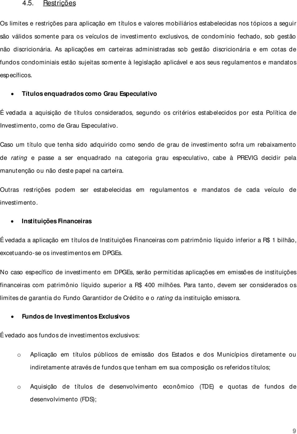 As aplicações em carteiras administradas sob gestão discricionária e em cotas de fundos condominiais estão sujeitas somente à legislação aplicável e aos seus regulamentos e mandatos específicos.