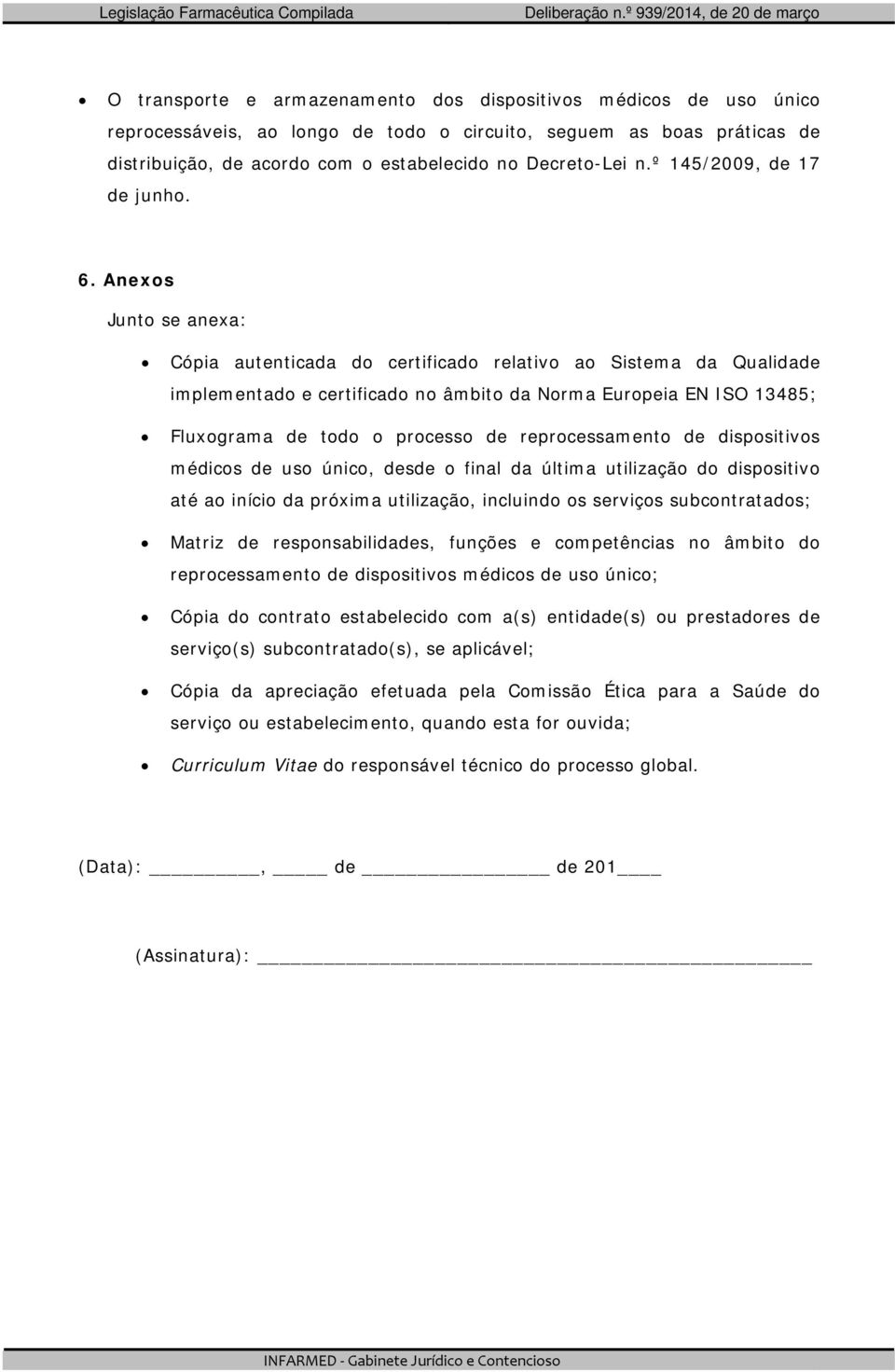 Anexos Junto se anexa: Cópia autenticada do certificado relativo ao Sistema da Qualidade implementado e certificado no âmbito da Norma Europeia EN ISO 13485; Fluxograma de todo o processo de