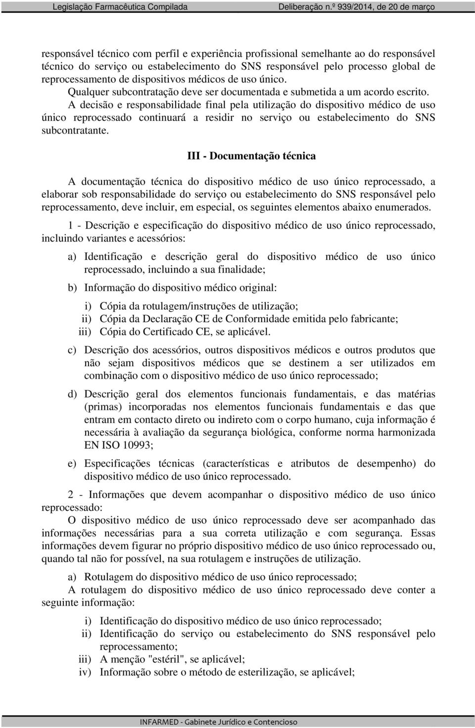 A decisão e responsabilidade final pela utilização do dispositivo médico de uso único reprocessado continuará a residir no serviço ou estabelecimento do SNS subcontratante.