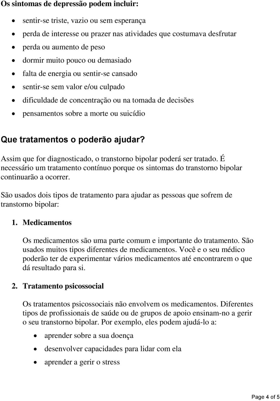 ajudar? Assim que for diagnosticado, o transtorno bipolar poderá ser tratado. É necessário um tratamento contínuo porque os sintomas do transtorno bipolar continuarão a ocorrer.