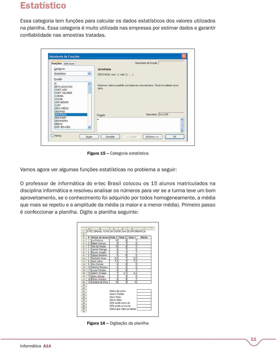 Figura 15 Categoria estatística Vamos agora ver algumas funções estatísticas no problema a seguir: O professor de informática do e-tec Brasil colocou os 15 alunos matriculados na
