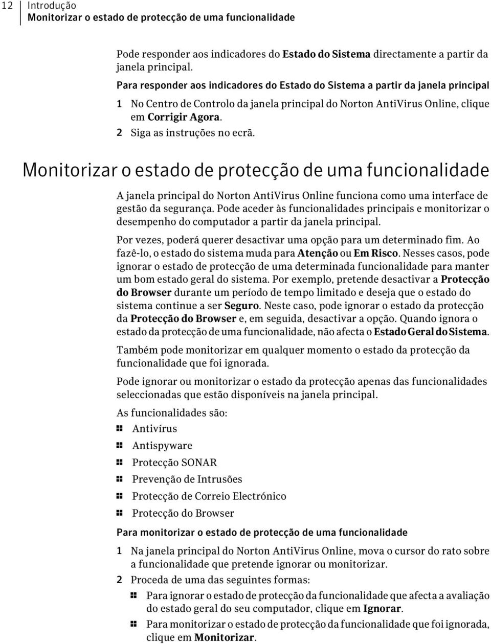 2 Siga as instruções no ecrã. Monitorizar o estado de protecção de uma funcionalidade A janela principal do Norton AntiVirus Online funciona como uma interface de gestão da segurança.