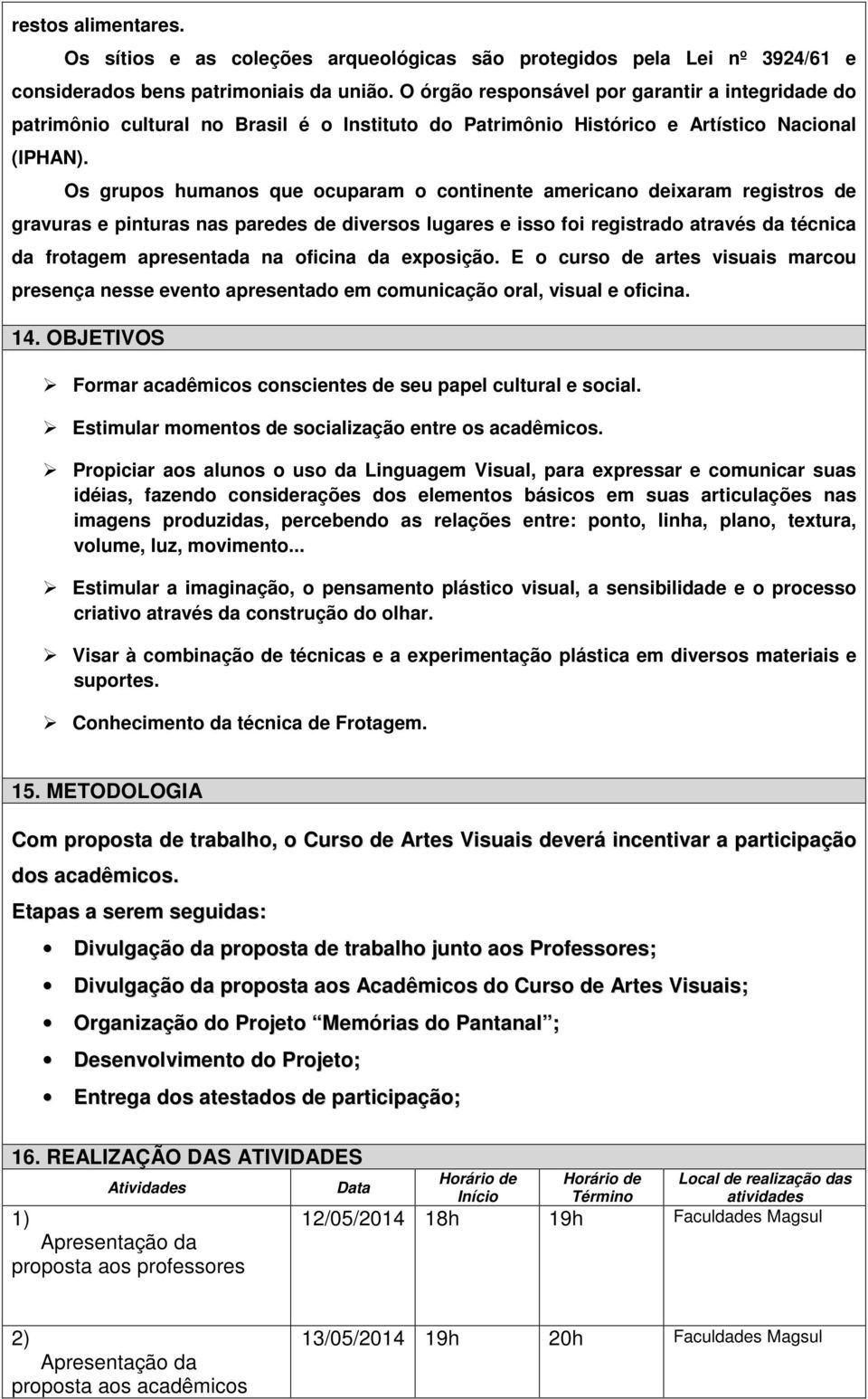 Os grupos humanos que ocuparam o continente americano deixaram registros de gravuras e pinturas nas paredes de diversos lugares e isso foi registrado através da técnica da frotagem apresentada na