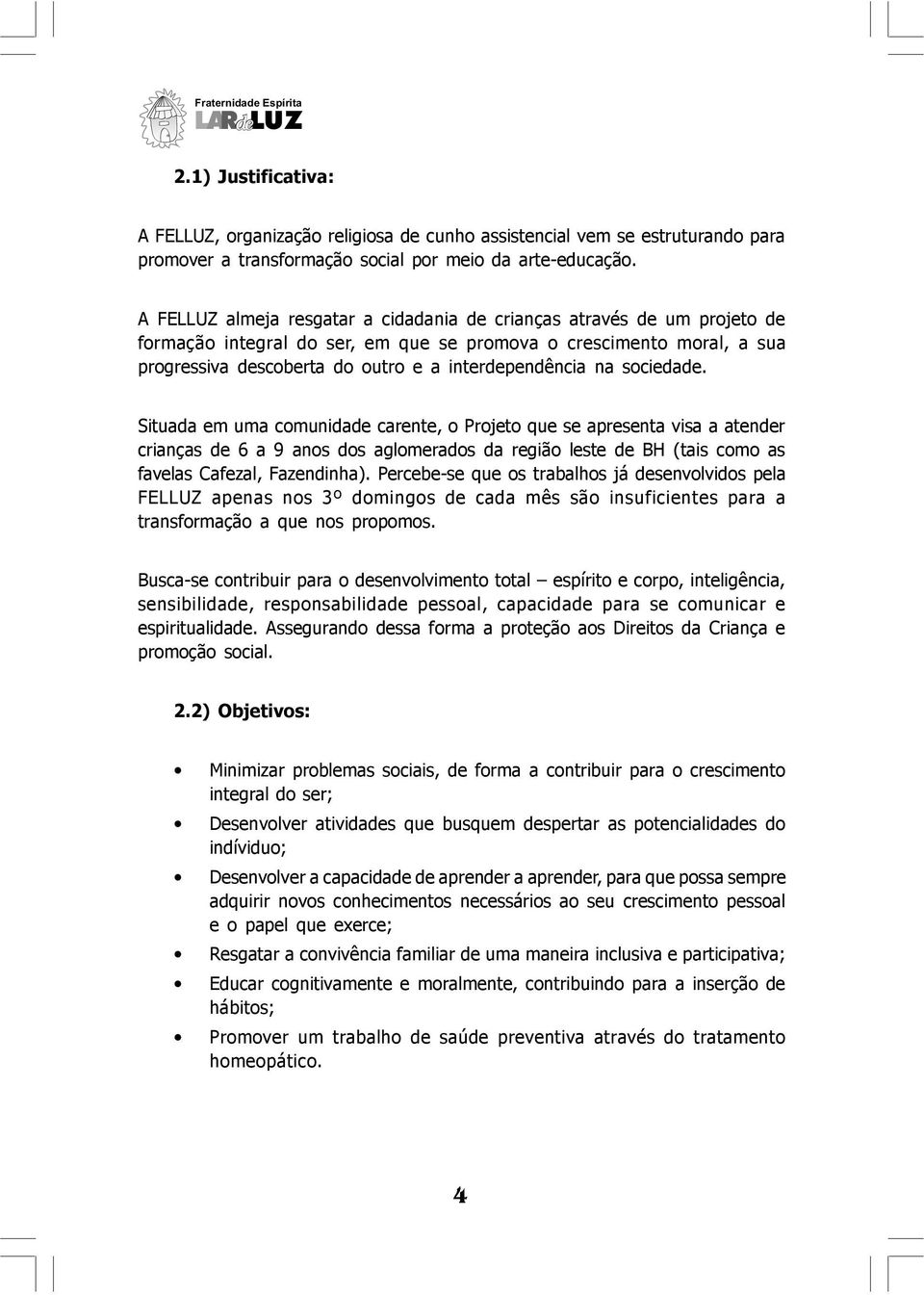 na sociedade. Situada em uma comunidade carente, o Projeto que se apresenta visa a atender crianças de 6 a 9 anos dos aglomerados da região leste de BH (tais como as favelas Cafezal, Fazendinha).