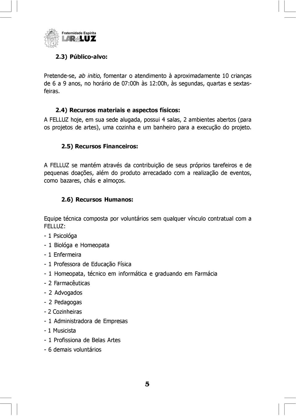 ambientes abertos (para os projetos de artes), uma cozinha e um banheiro para a execução do projeto. 2.