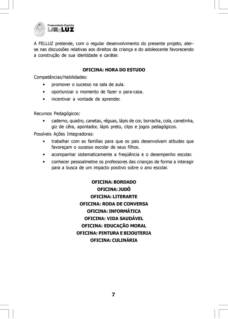 Recursos Pedagógicos: caderno, quadro, canetas, réguas, lápis de cor, borracha, cola, canetinha, giz de cêra, apontador, lápis preto, clips e jogos pedagógicos.