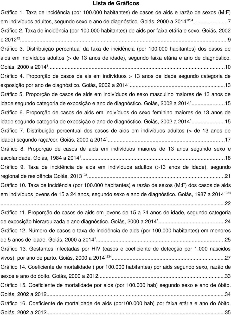 000 habitantes) dos casos de aids em indivíduos adultos (> de 13 anos de idade), segundo faixa etária e ano de diagnóstico. Goiás, 2000 a 2014 1...10 Gráfico 4.