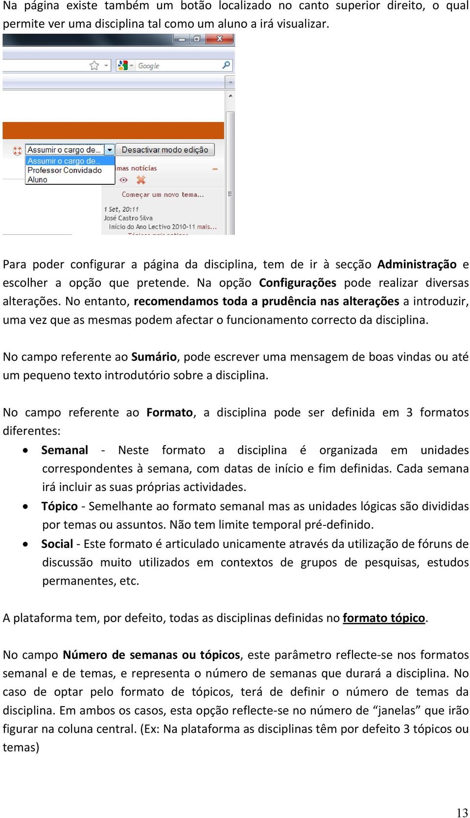 No entanto, recomendamos toda a prudência nas alterações a introduzir, uma vez que as mesmas podem afectar o funcionamento correcto da disciplina.