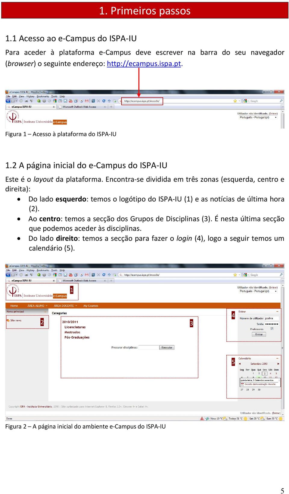 Encontra se dividida em três zonas (esquerda, centro e direita): Do lado esquerdo: temos o logótipo do ISPA IU (1) e as notícias de última hora (2).