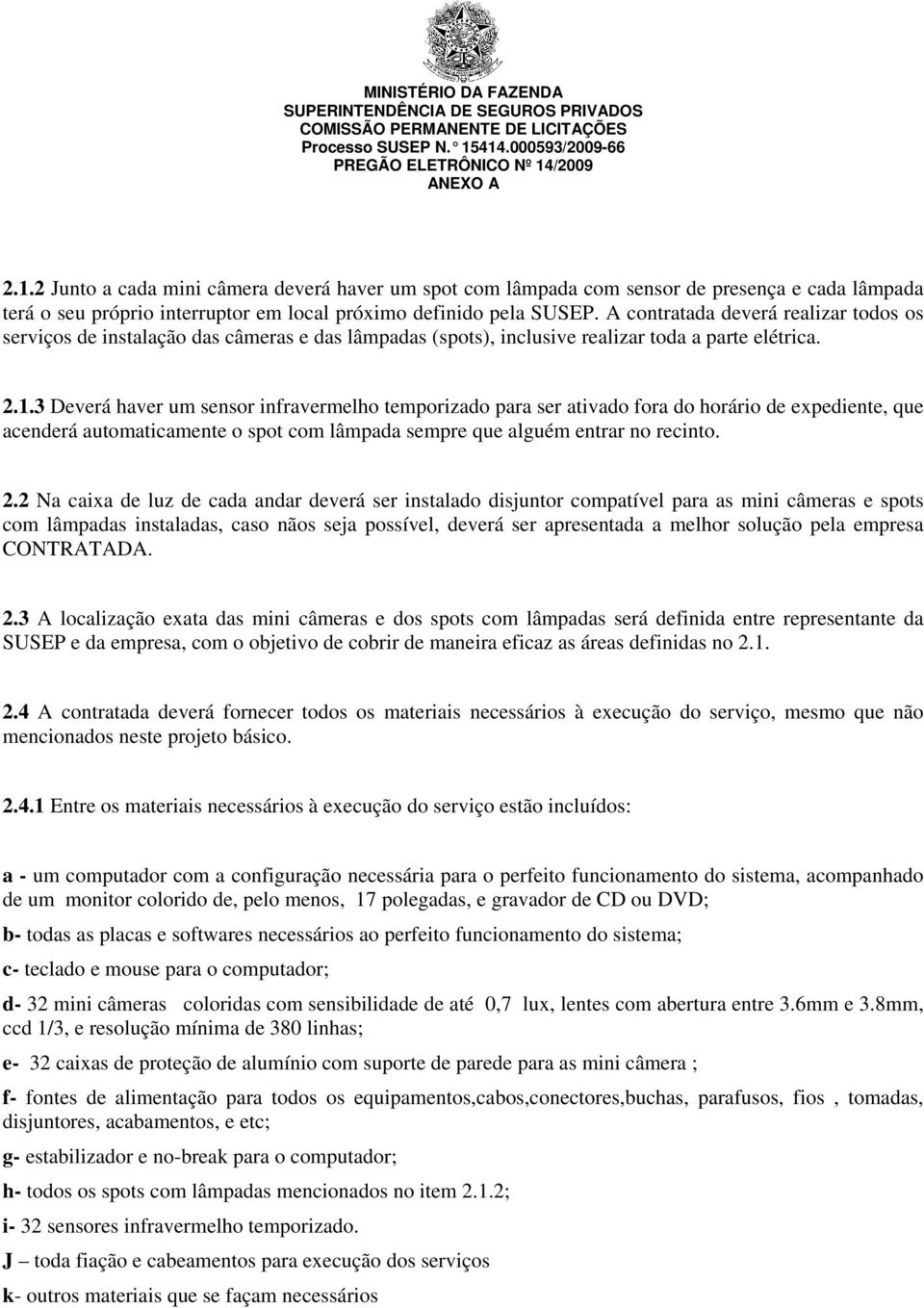 3 Deverá haver um sensor infravermelho temporizado para ser ativado fora do horário de expediente, que acenderá automaticamente o spot com lâmpada sempre que alguém entrar no recinto. 2.