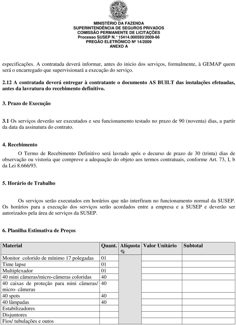 1 Os serviços deverão ser executados e seu funcionamento testado no prazo de 90 (noventa) dias, a partir da data da assinatura do contrato. 4.