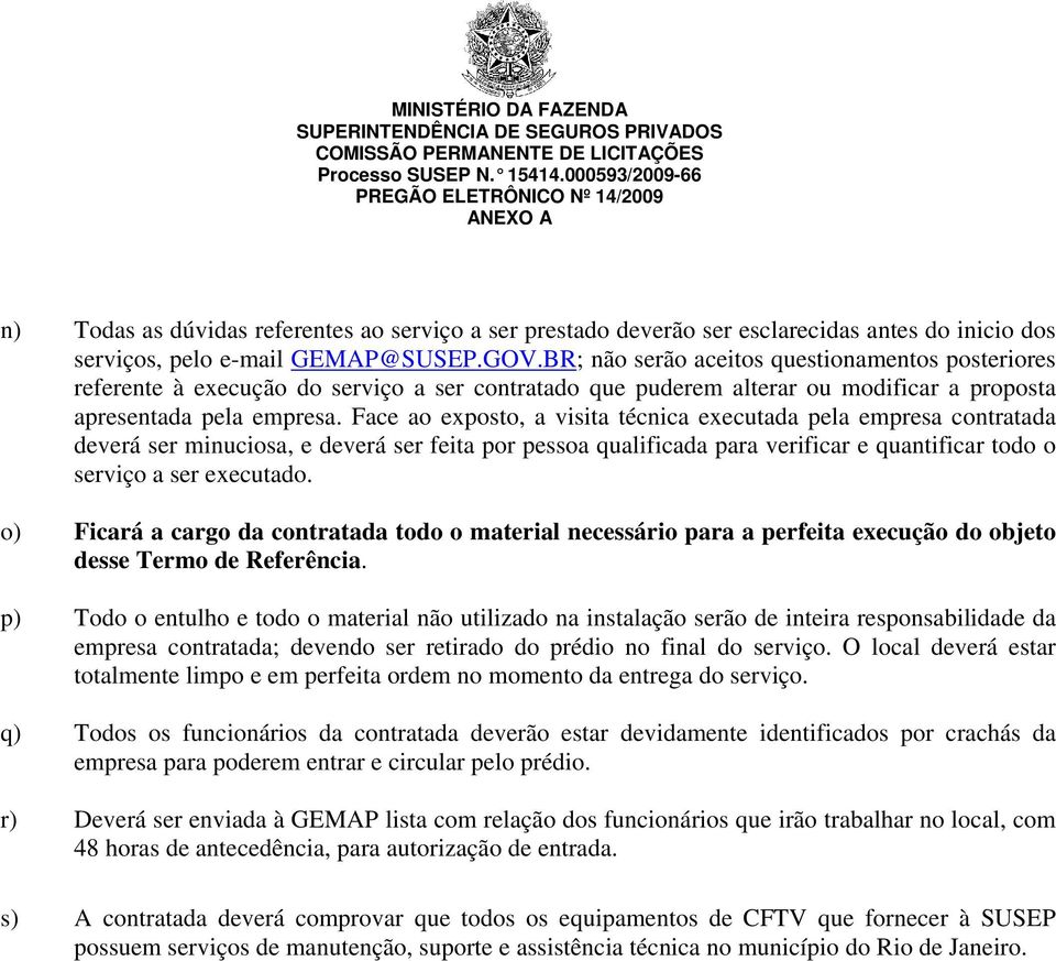 Face ao exposto, a visita técnica executada pela empresa contratada deverá ser minuciosa, e deverá ser feita por pessoa qualificada para verificar e quantificar todo o serviço a ser executado.