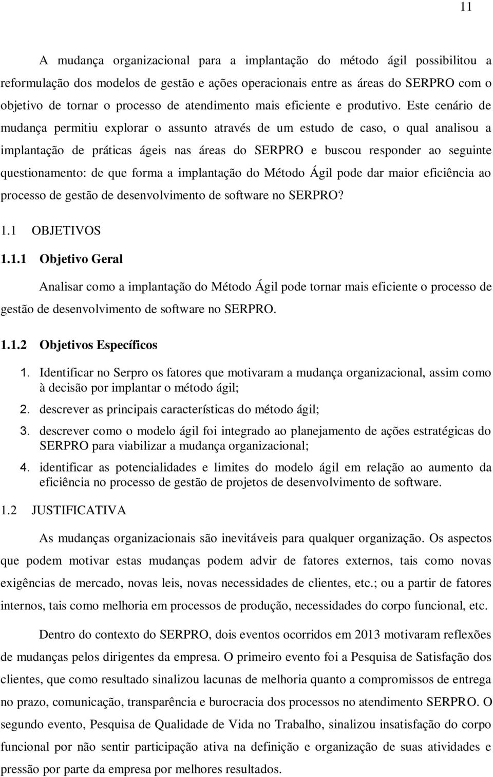 Este cenário de mudança permitiu explorar o assunto através de um estudo de caso, o qual analisou a implantação de práticas ágeis nas áreas do SERPRO e buscou responder ao seguinte questionamento: de