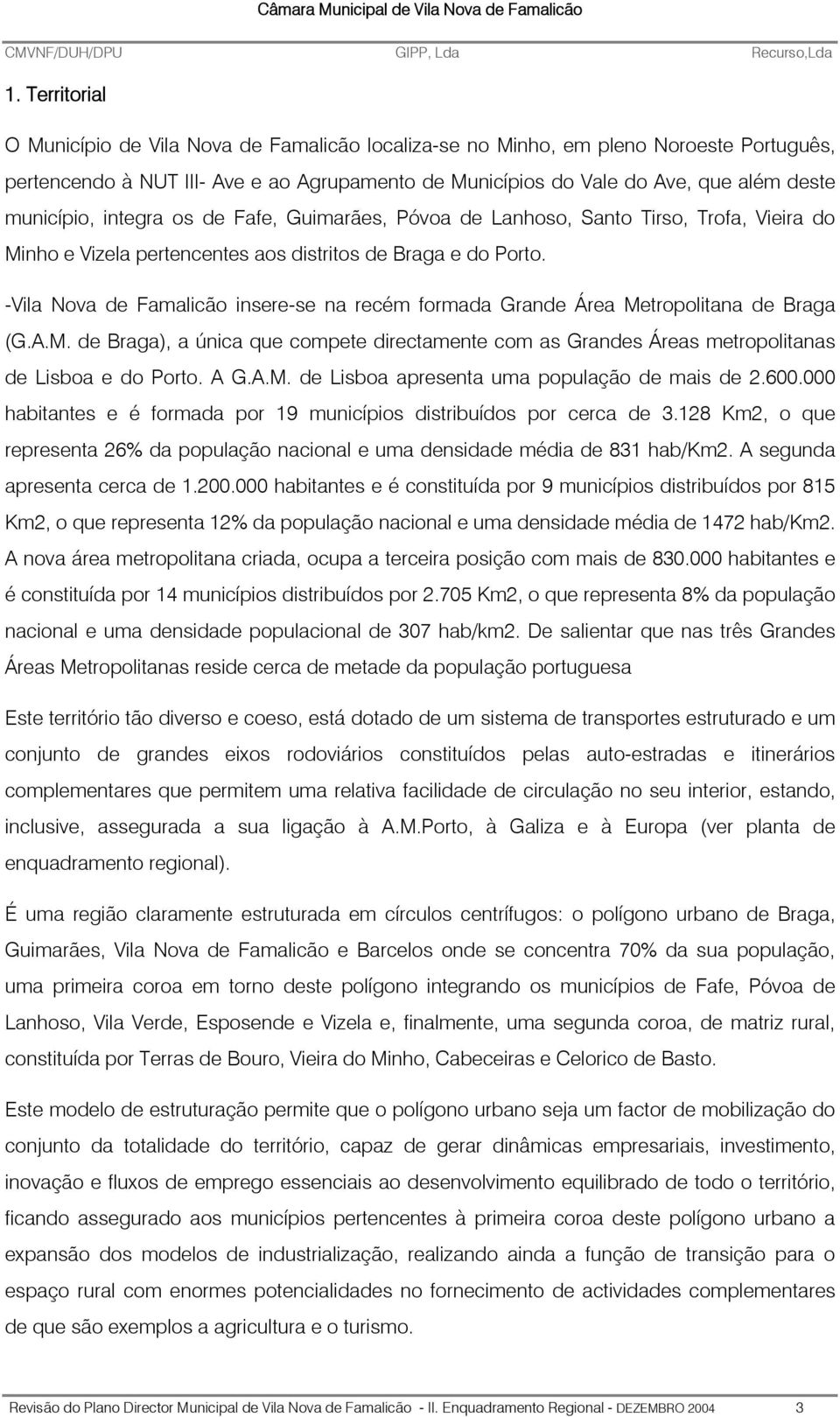 -Vila Nova de Famalicão insere-se na recém formada Grande Área Metropolitana de Braga (G.A.M. de Braga), a única que compete directamente com as Grandes Áreas metropolitanas de Lisboa e do Porto. A G.