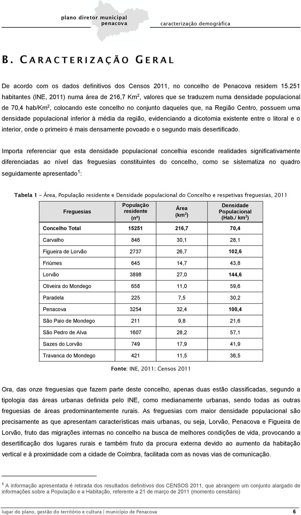 uma densidade populacional inferior à média da região, evidenciando a dicotomia existente entre o litoral e o interior, onde o primeiro é mais densamente povoado e o segundo mais desertificado.