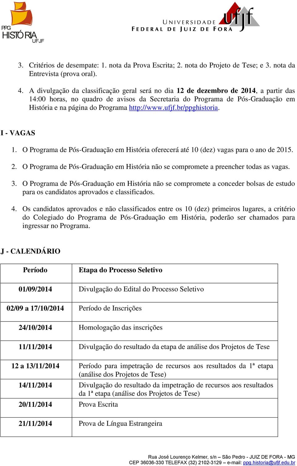 http://www.ufjf.br/ppghistoria. I - VAGAS 1. O Programa de Pós-Graduação em História oferecerá até 10 (dez) vagas para o ano de 20