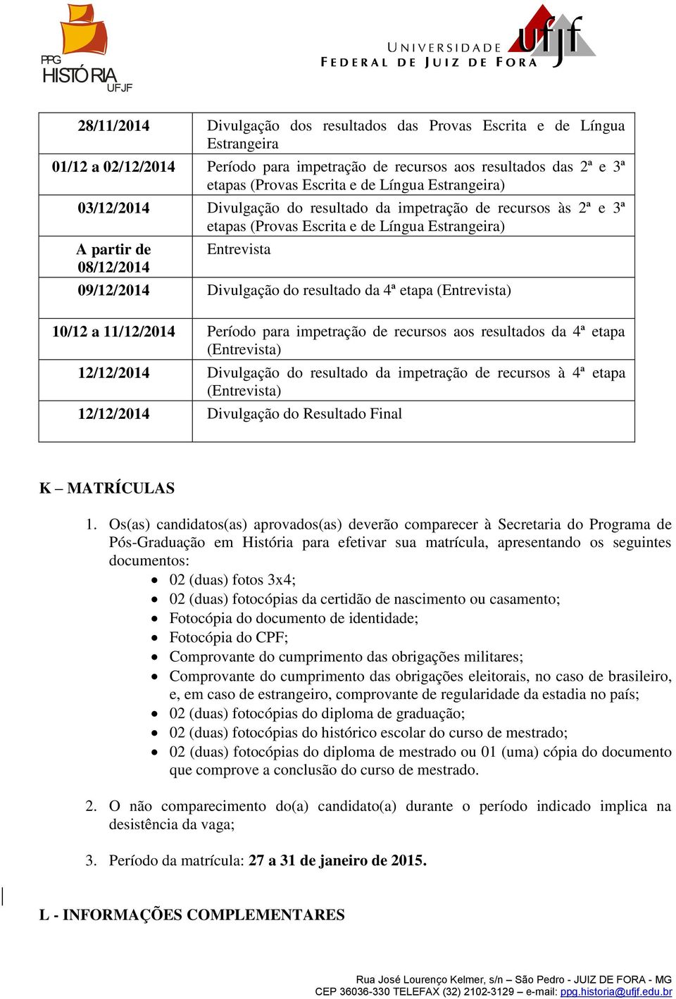 resultado da 4ª etapa (Entrevista) 10/12 a 11/12/2014 Período para impetração de recursos aos resultados da 4ª etapa (Entrevista) 12/12/2014 Divulgação do resultado da impetração de recursos à 4ª