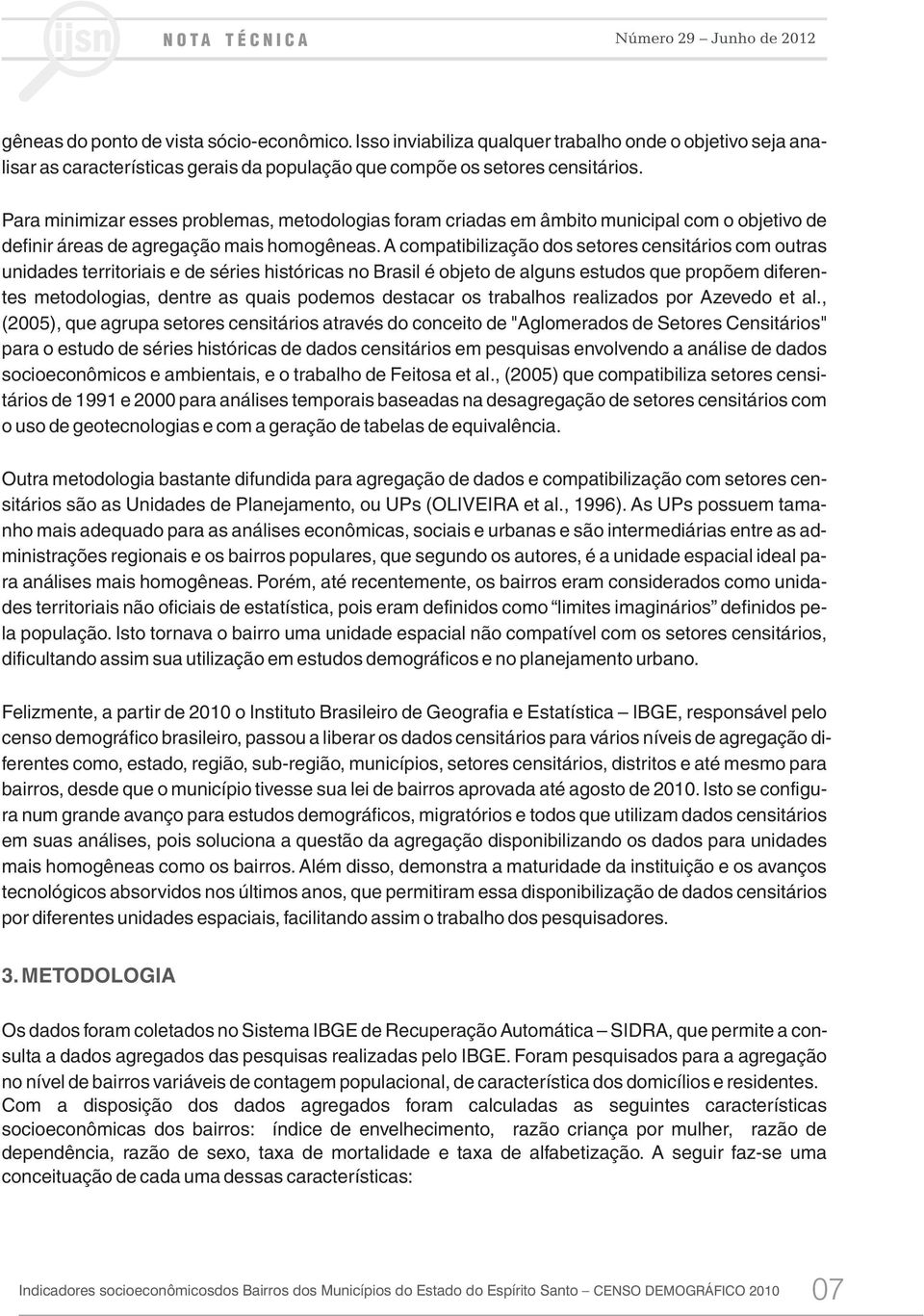 A compatibilização dos setores censitários com outras unidades territoriais e de séries históricas no Brasil é objeto de alguns estudos que propõem diferentes metodologias, dentre as quais podemos