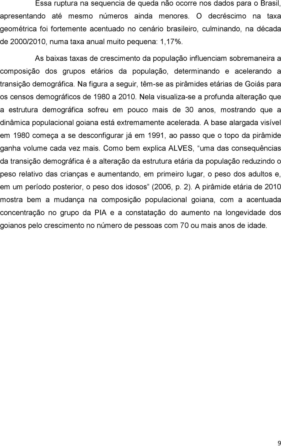 As baixas taxas de crescimento da população influenciam sobremaneira a composição dos grupos etários da população, determinando e acelerando a transição demográfica.