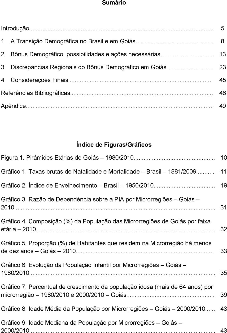 Taxas brutas de Natalidade e Mortalidade Brasil 1881/2009... 11 Gráfico 2. Índice de Envelhecimento Brasil 1950/2010... 19 Gráfico 3. Razão de Dependência sobre a PIA por Microrregiões Goiás 2010.