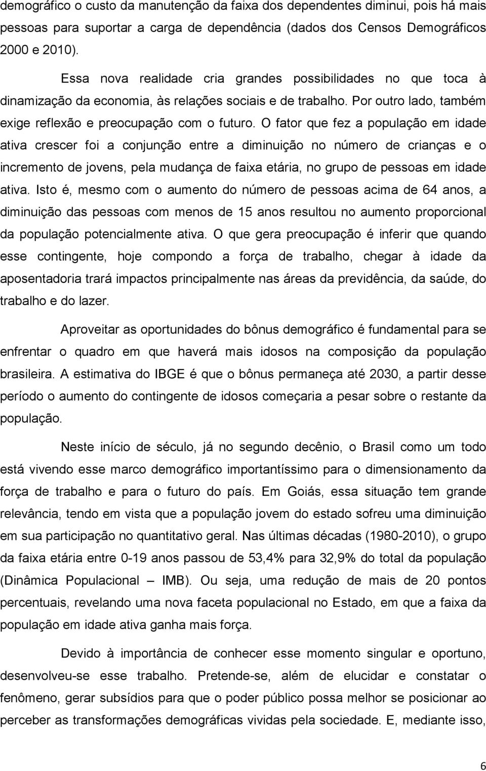 O fator que fez a população em idade ativa crescer foi a conjunção entre a diminuição no número de crianças e o incremento de jovens, pela mudança de faixa etária, no grupo de pessoas em idade ativa.