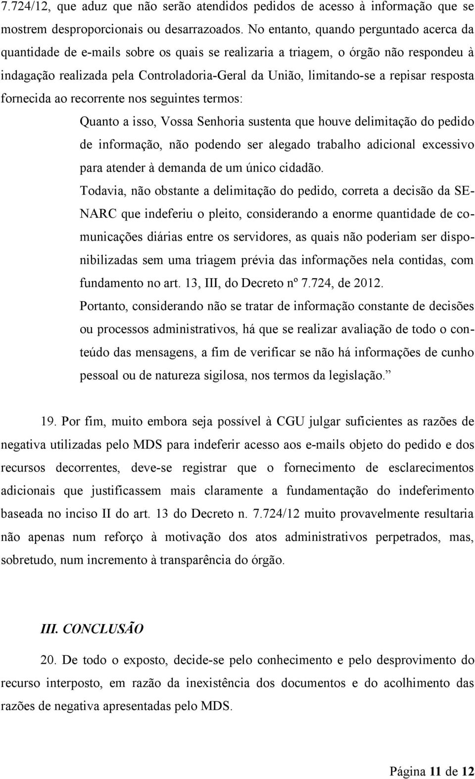 repisar resposta fornecida ao recorrente nos seguintes termos: Quanto a isso, Vossa Senhoria sustenta que houve delimitação do pedido de informação, não podendo ser alegado trabalho adicional